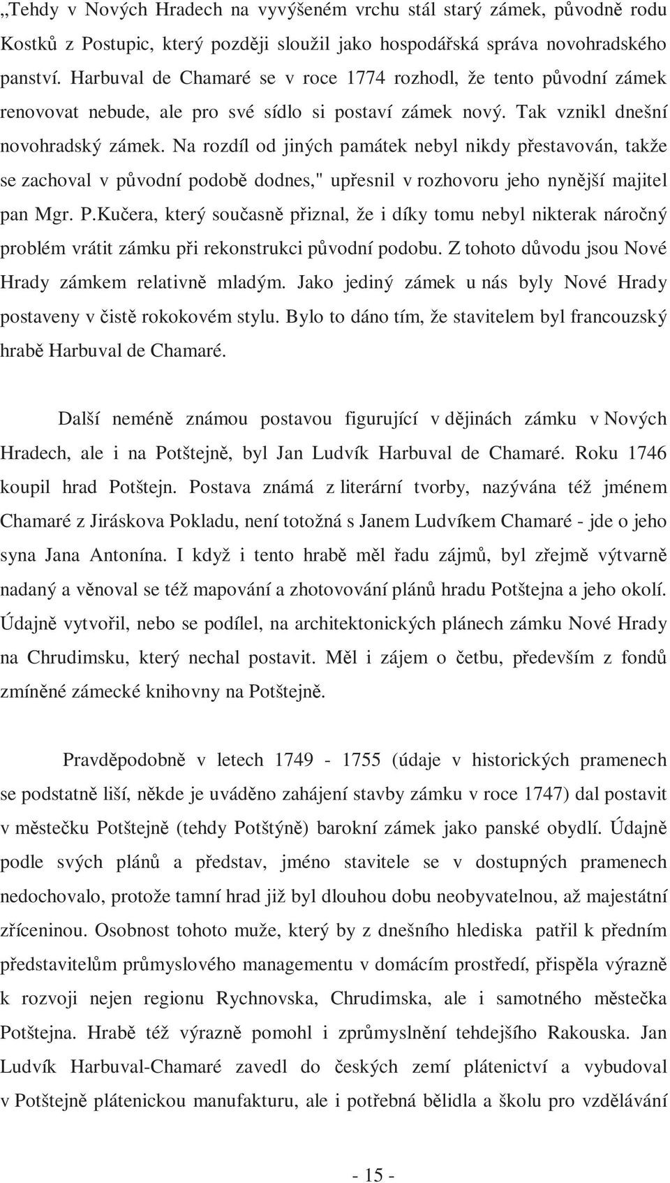 Na rozdíl od jiných památek nebyl nikdy přestavován, takže se zachoval v původní podobě dodnes," upřesnil v rozhovoru jeho nynější majitel pan Mgr. P.