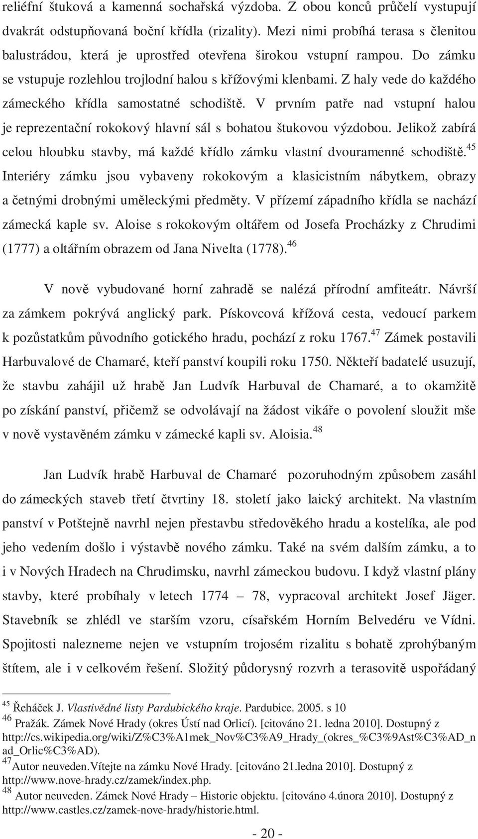 Z haly vede do každého zámeckého křídla samostatné schodiště. V prvním patře nad vstupní halou je reprezentační rokokový hlavní sál s bohatou štukovou výzdobou.