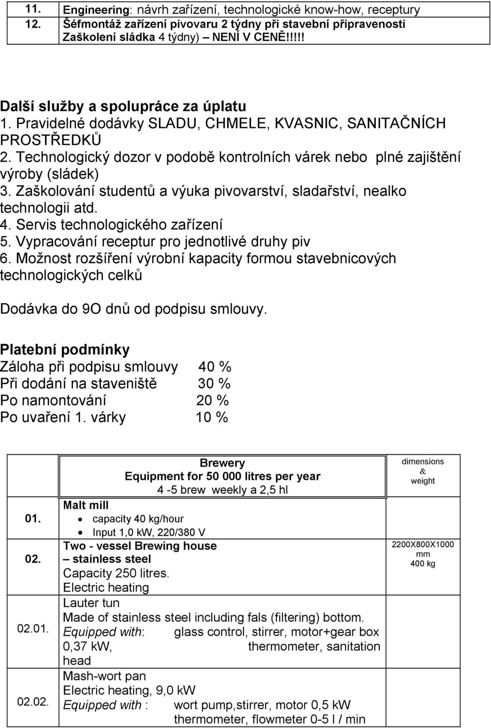 Zaškolování studentů a výuka pivovarství, sladařství, nealko technologii atd. 4. Servis technologického zařízení 5. Vypracování receptur pro jednotlivé druhy piv 6.