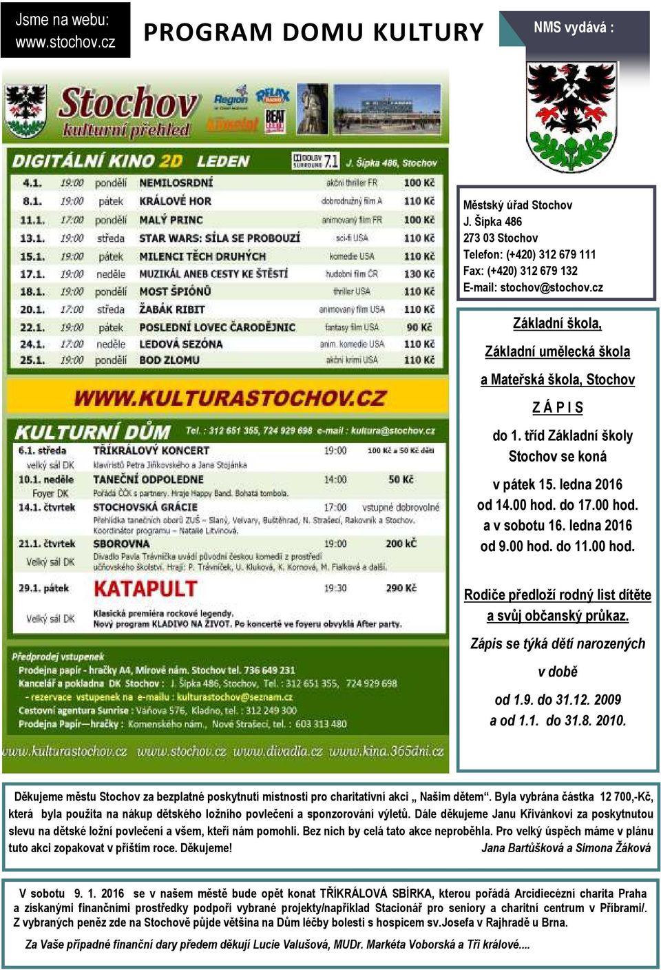 ledna 2016 od 9.00 hod. do 11.00 hod. Rodiče předloží rodný list dítěte a svůj občanský průkaz. Zápis se týká dětí narozených v době od 1.9. do 31.12. 2009 a od 1.1. do 31.8. 2010.