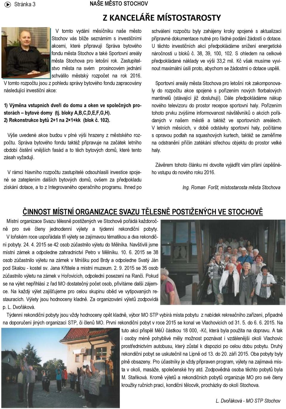 V tomto rozpočtu jsou z pohledu správy bytového fondu zapracovány následující investiční akce: 1) Výměna vstupních dveří do domu a oken ve společných prostorách bytové domy (tj.