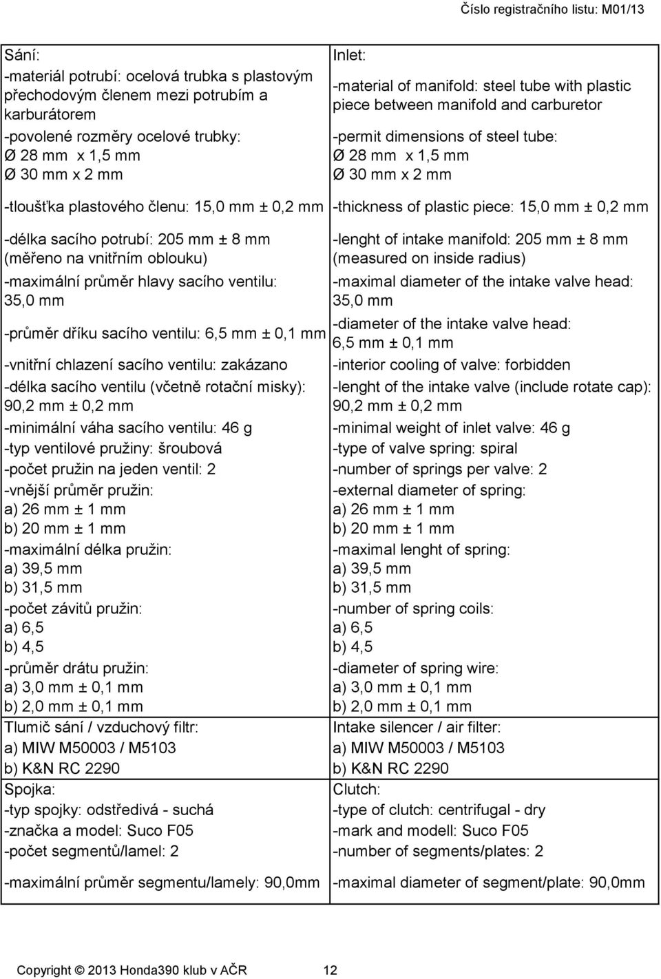 piece: 15,0 mm ± 0,2 mm -délka sacího potrubí: 205 mm ± 8 mm (měřeno na vnitřním oblouku) -maximální průměr hlavy sacího ventilu: 35,0 mm -diameter of the intake valve head: -průměr dříku sacího
