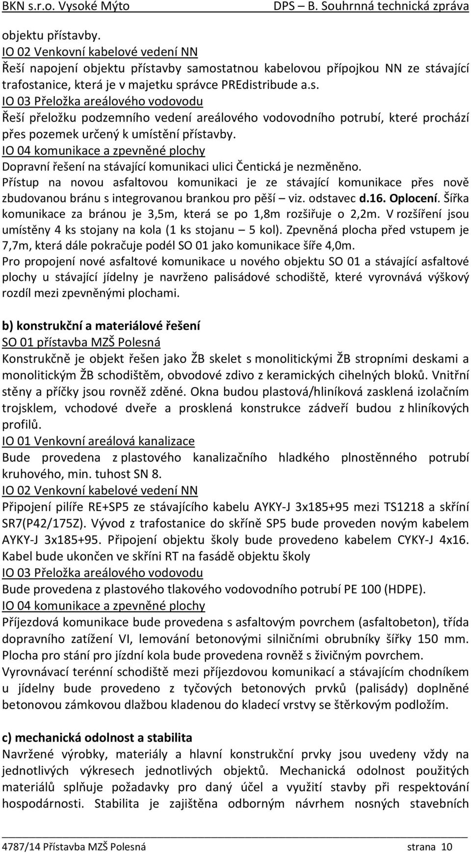 Přístup na novou asfaltovou komunikaci je ze stávající komunikace přes nově zbudovanou bránu s integrovanou brankou pro pěší viz. odstavec d.16. Oplocení.