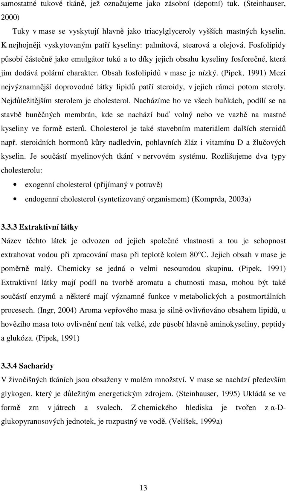 Fosfolipidy působí částečně jako emulgátor tuků a to díky jejich obsahu kyseliny fosforečné, která jim dodává polární charakter. Obsah fosfolipidů v mase je nízký.