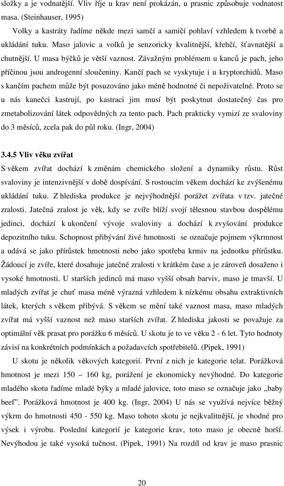 U masa býčků je větší vaznost. Závažným problémem u kanců je pach, jeho příčinou jsou androgenní sloučeniny. Kančí pach se vyskytuje i u kryptorchidů.