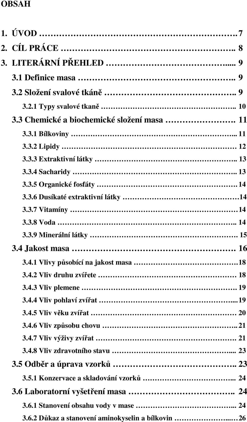 4 Jakost masa. 16 3.4.1 Vlivy působící na jakost masa. 18 3.4.2 Vliv druhu zvířete 18 3.4.3 Vliv plemene. 19 3.4.4 Vliv pohlaví zvířat... 19 3.4.5 Vliv věku zvířat 20 3.4.6 Vliv způsobu chovu.. 21 3.