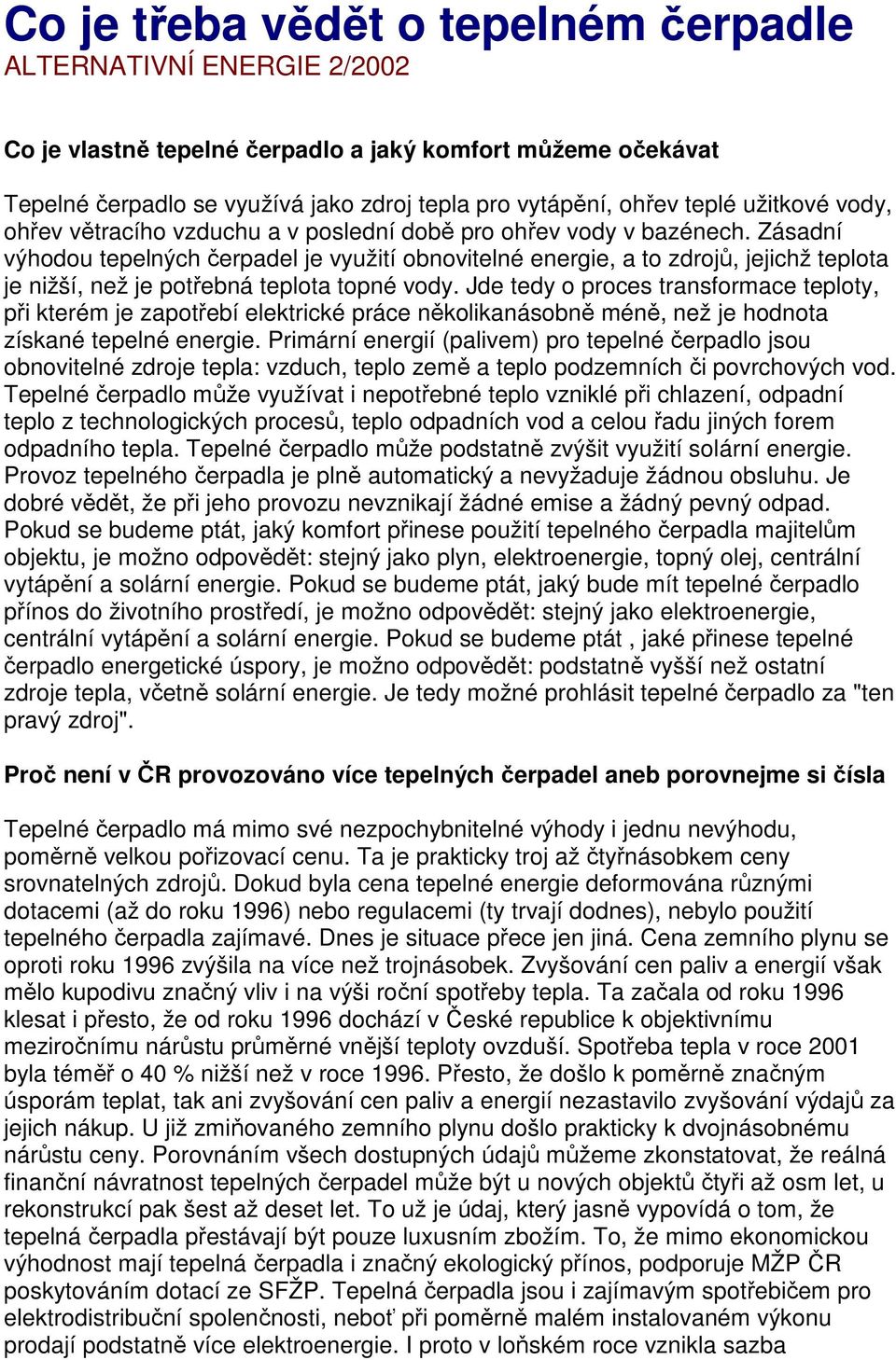 Zásadní výhodou tepelných čerpadel je využití obnovitelné energie, a to zdrojů, jejichž teplota je nižší, než je potřebná teplota topné vody.