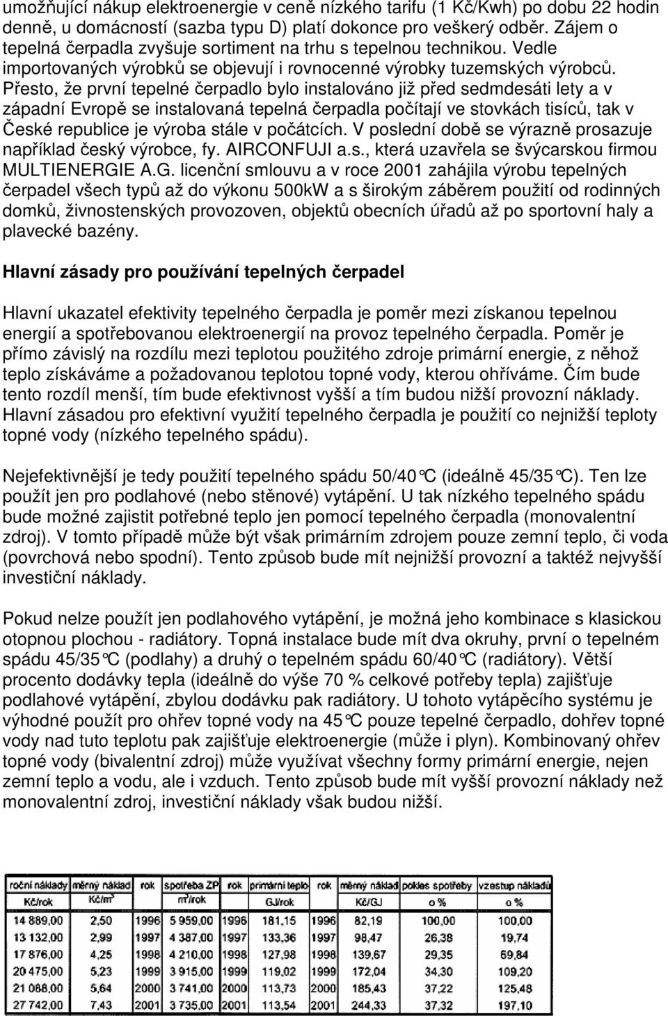 Přesto, že první tepelné čerpadlo bylo instalováno již před sedmdesáti lety a v západní Evropě se instalovaná tepelná čerpadla počítají ve stovkách tisíců, tak v České republice je výroba stále v