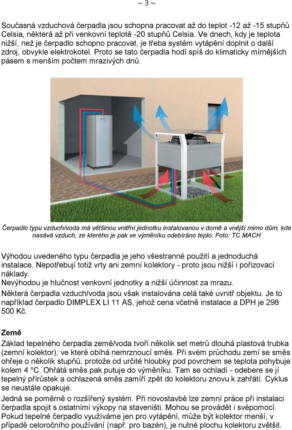 Proto se tato čerpadla hodí spíš do klimaticky mírnějších pásem s menším počtem mrazivých dnů.