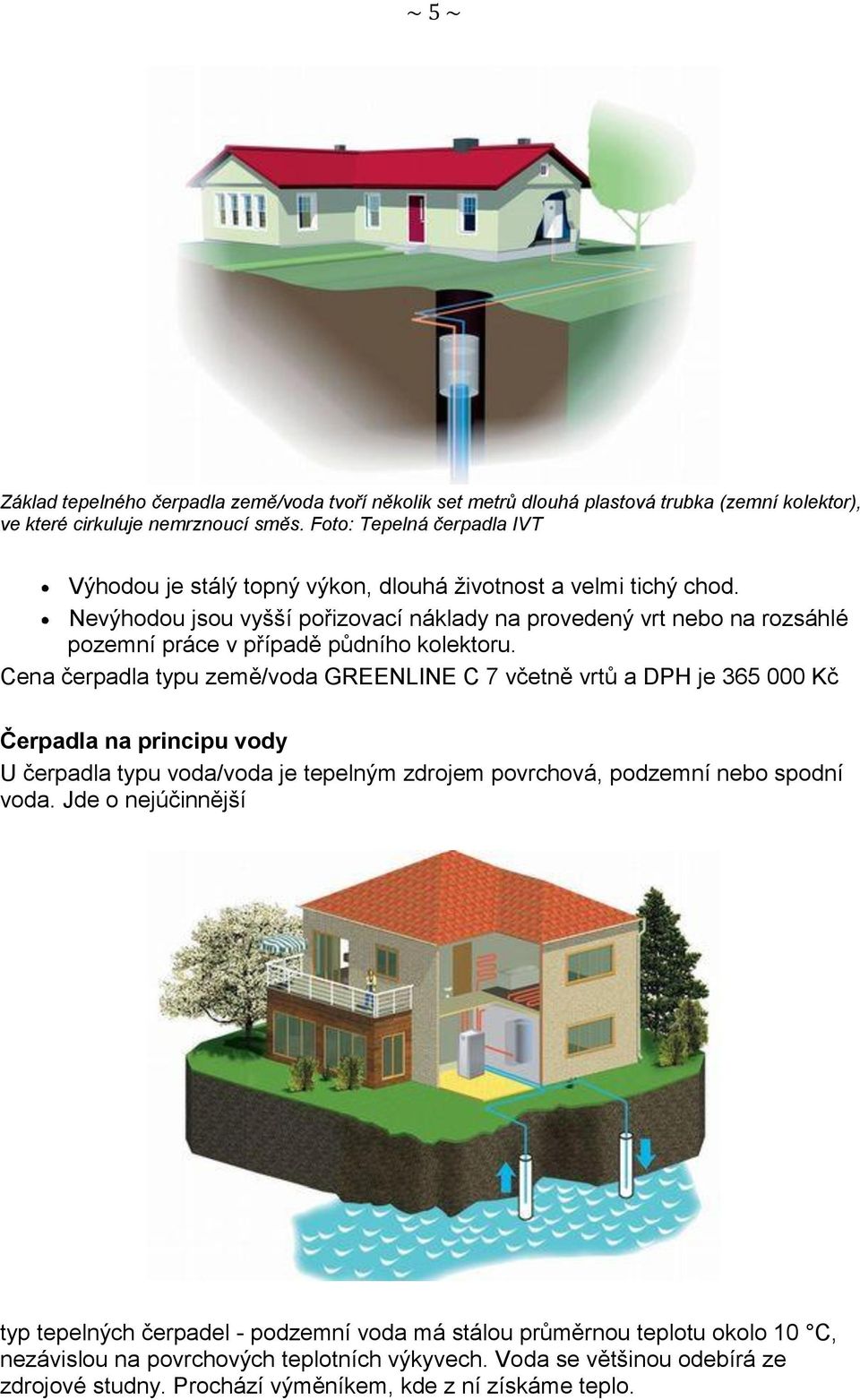 Nevýhodou jsou vyšší pořizovací náklady na provedený vrt nebo na rozsáhlé pozemní práce v případě půdního kolektoru.