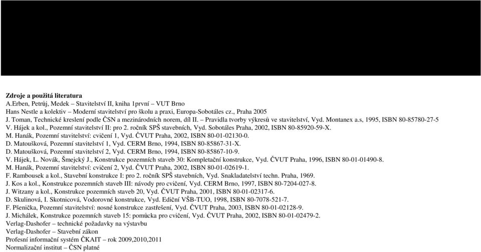 ročník SPŠ stavebních, Vyd. Sobotáles Praha, 2002, ISBN 80-85920-59-X. M. Hanák, Pozemní stavitelství: cvičení 1, Vyd. ČVUT Praha, 2002, ISBN 80-01-02130-0. D. Matoušková, Pozemní stavitelství 1, Vyd.