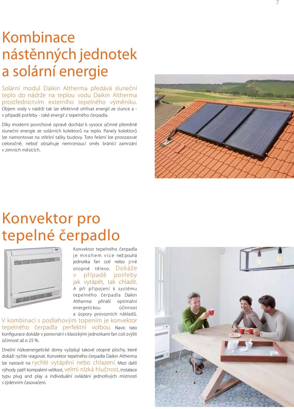 Díky moderní povrchové úpravě dochází k vysoce účinné přeměně sluneční energie ze solárních kolektorů na teplo. Panely kolektorů lze namontovat na střešní tašky budovy.