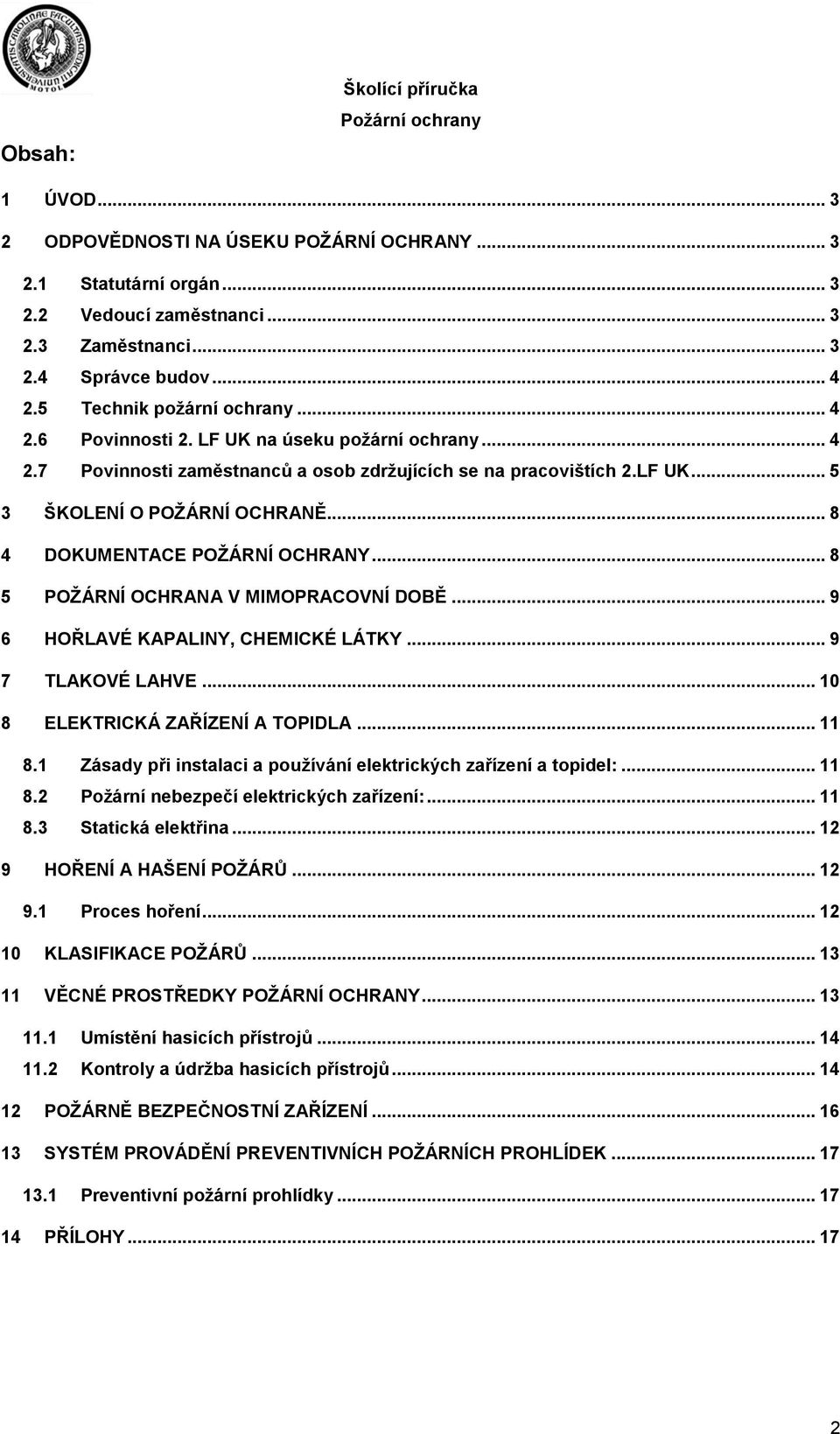 .. 8 4 DOKUMENTACE POŽÁRNÍ OCHRANY... 8 5 POŽÁRNÍ OCHRANA V MIMOPRACOVNÍ DOBĚ... 9 6 HOŘLAVÉ KAPALINY, CHEMICKÉ LÁTKY... 9 7 TLAKOVÉ LAHVE... 10 8 ELEKTRICKÁ ZAŘÍZENÍ A TOPIDLA... 11 8.