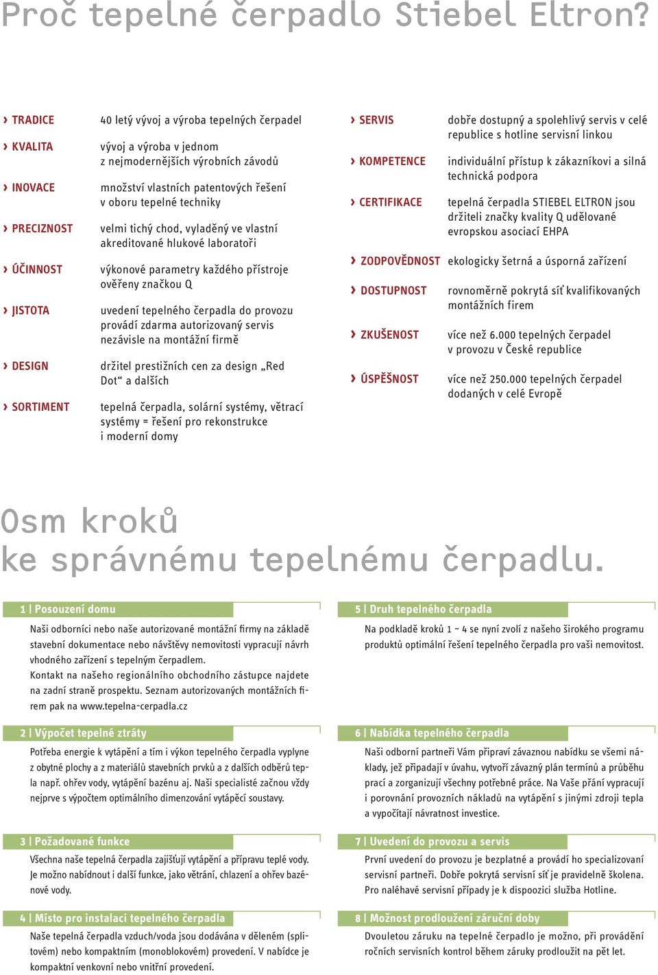 velmi tichý chod, vyladěný ve vlastní akreditované hlukové laboratoři ÚČINNOST výkonové parametry každého přístroje ověřeny značkou Q JISTOTA uvedení tepelného čerpadla do provozu provádí zdarma