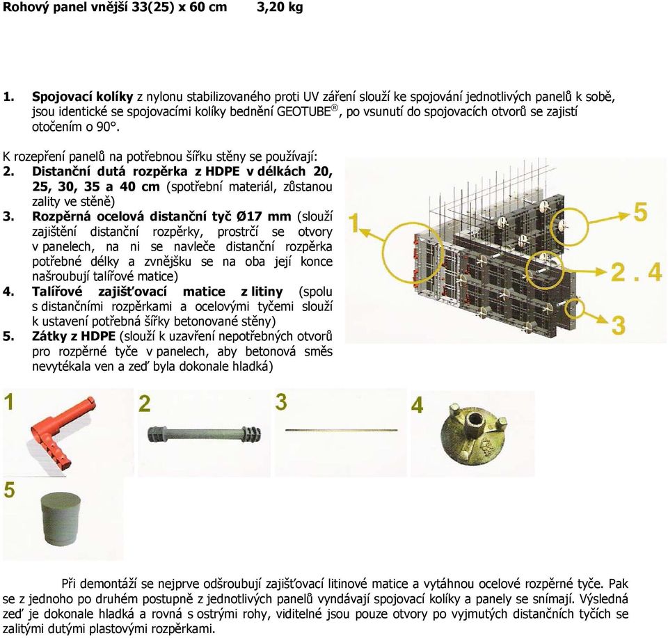 zajistí otočením o 90. K rozepření panelů na potřebnou šířku stěny se používají: 2. Distanční dutá rozpěrka z HDPE v délkách 20, 25, 30, 35 a 40 cm (spotřební materiál, zůstanou zality ve stěně) 3.