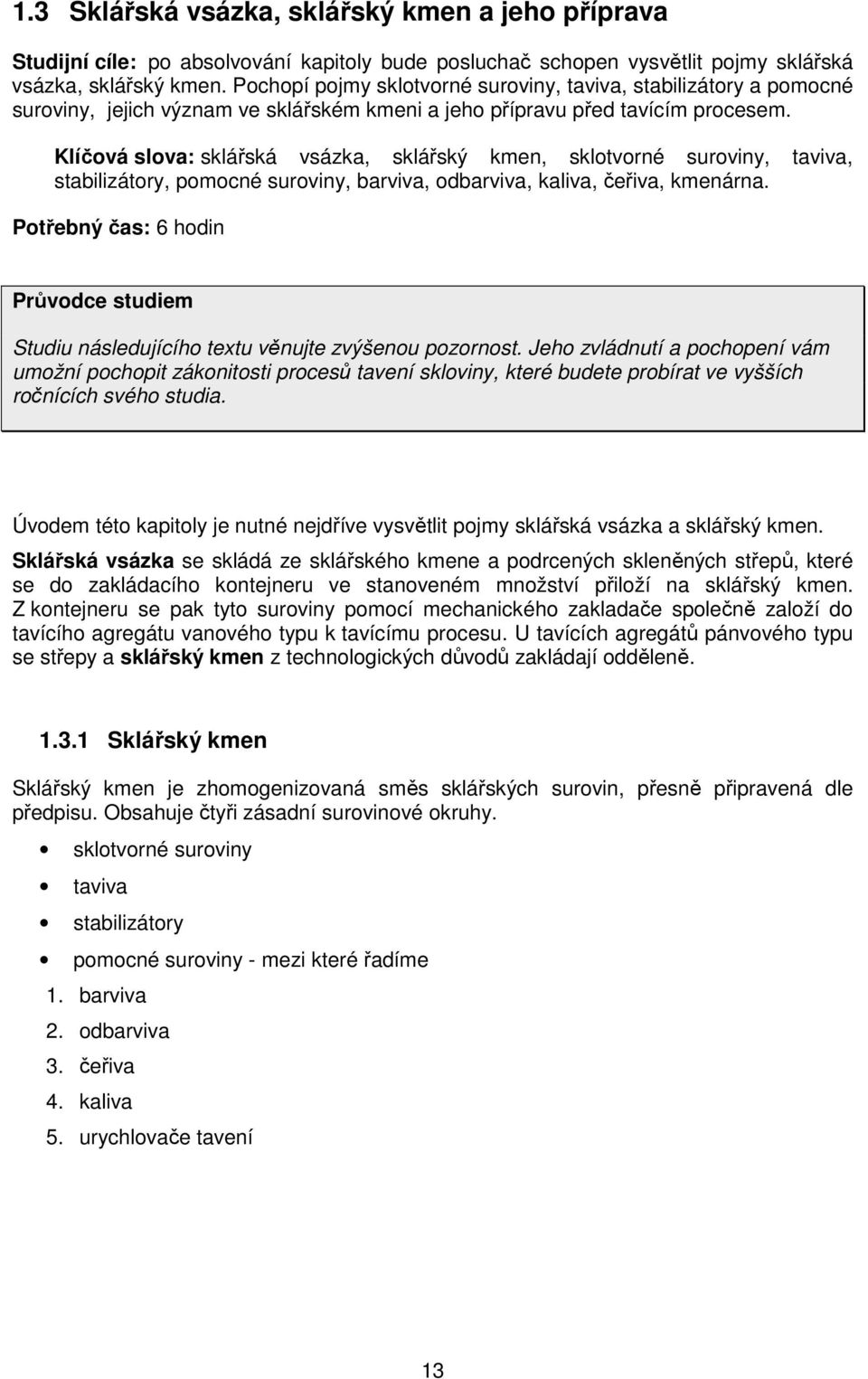 Klíčová slova: sklářská vsázka, sklářský kmen, sklotvorné suroviny, taviva, stabilizátory, pomocné suroviny, barviva, odbarviva, kaliva, čeřiva, kmenárna.