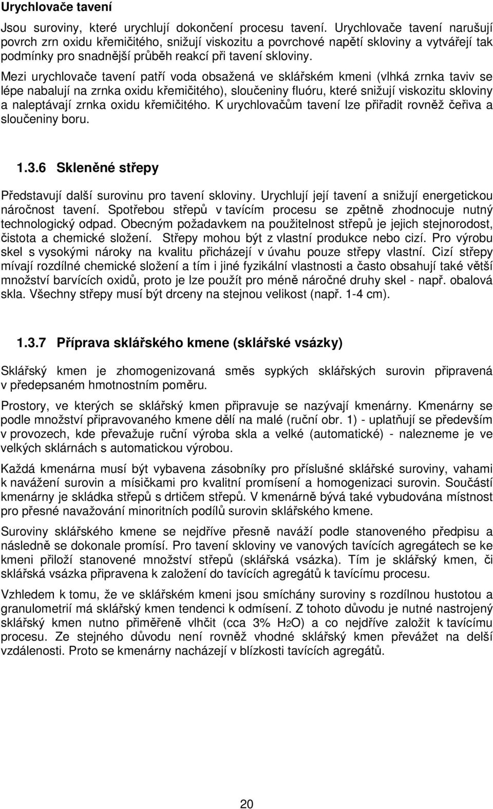 Mezi urychlovače tavení patří voda obsažená ve sklářském kmeni (vlhká zrnka taviv se lépe nabalují na zrnka oxidu křemičitého), sloučeniny fluóru, které snižují viskozitu skloviny a naleptávají zrnka