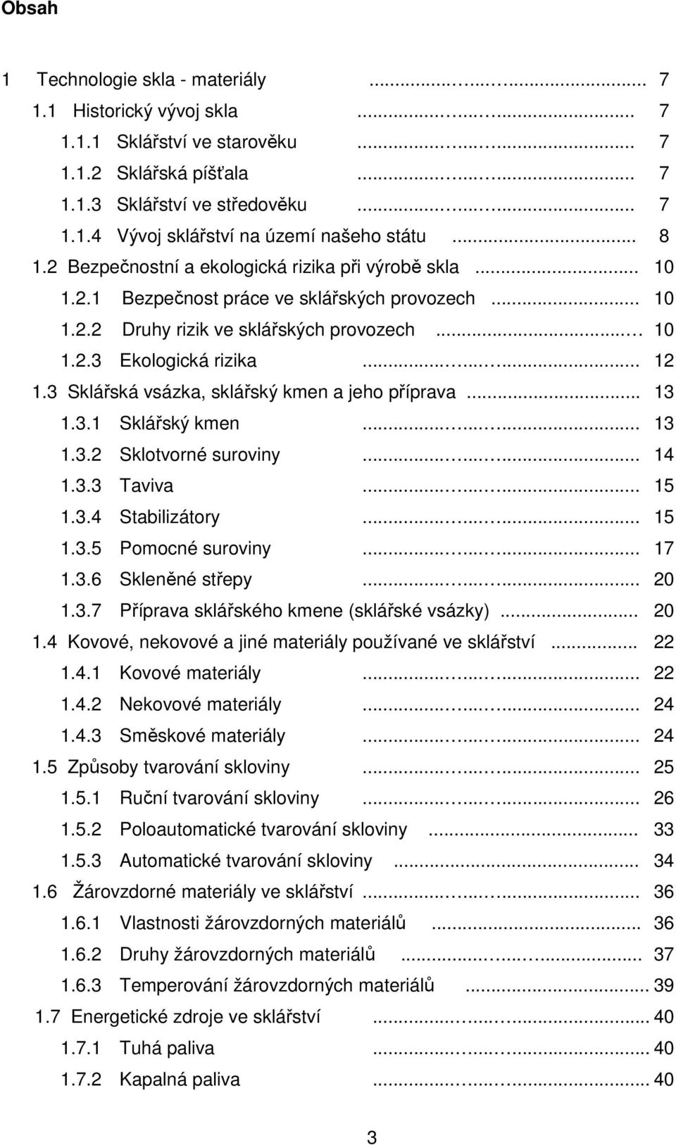 3 Sklářská vsázka, sklářský kmen a jeho příprava... 13 1.3.1 Sklářský kmen......... 13 1.3.2 Sklotvorné suroviny......... 14 1.3.3 Taviva......... 15 1.3.4 Stabilizátory......... 15 1.3.5 Pomocné suroviny.