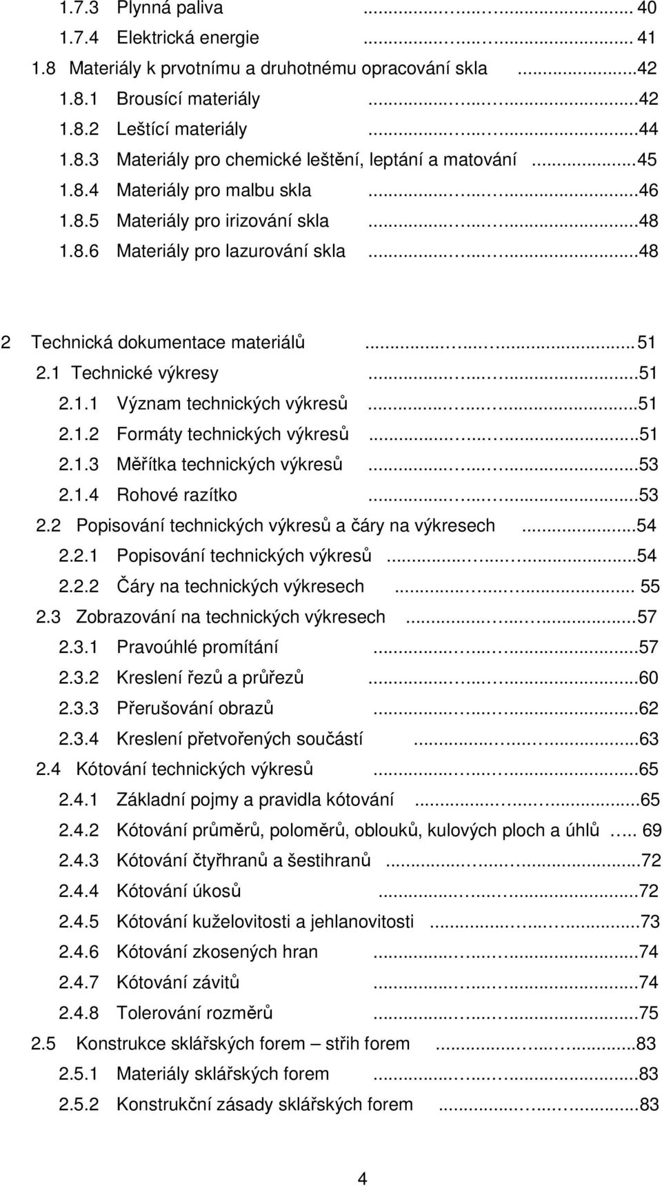 ........48 2 Technická dokumentace materiálů......... 51 2.1 Technické výkresy.........51 2.1.1 Význam technických výkresů.........51 2.1.2 Formáty technických výkresů.........51 2.1.3 Měřítka technických výkresů.