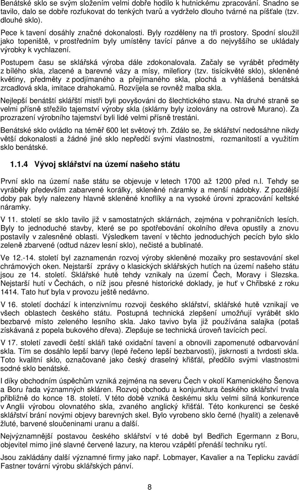 Postupem času se sklářská výroba dále zdokonalovala. Začaly se vyrábět předměty z bílého skla, zlacené a barevné vázy a mísy, milefiory (tzv.