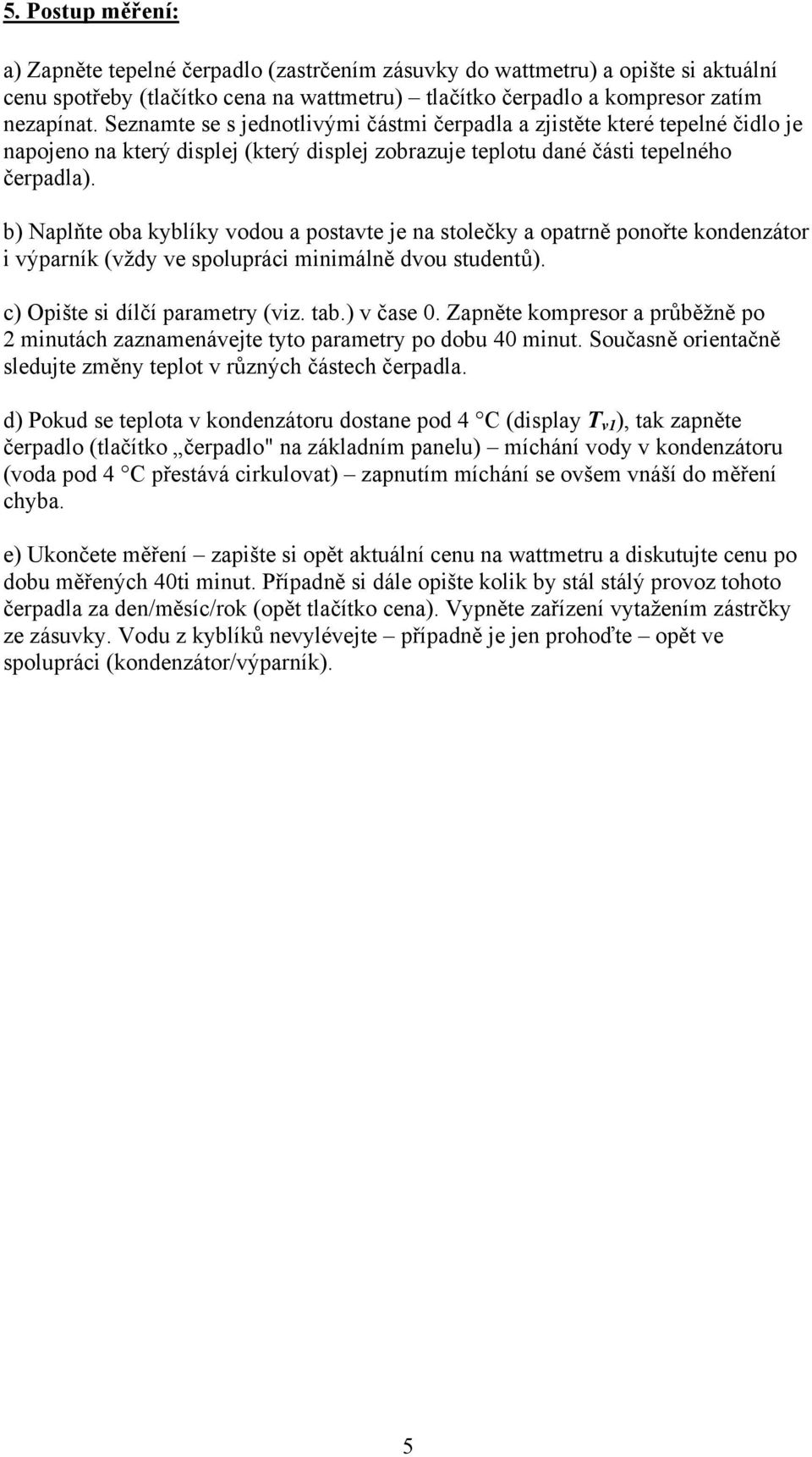 b) Naplňte oba kyblíky vodou a postavte je na stolečky a opatrně ponořte kondenzátor i výparník (vždy ve spolupráci minimálně dvou studentů). c) Opište si dílčí parametry (viz. tab.) v čase 0.