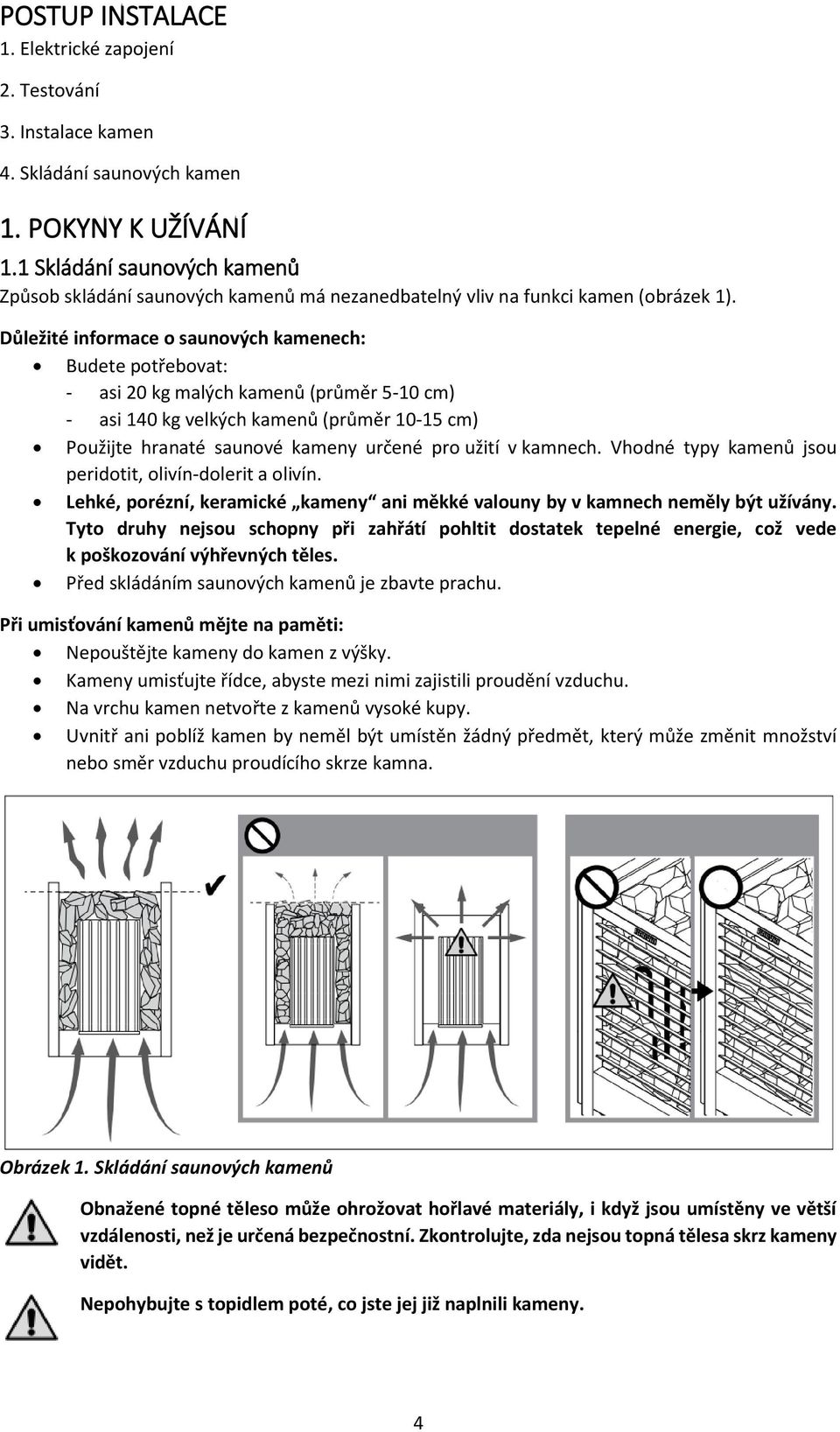 Důležité informace o saunových kamenech: Budete potřebovat: - asi 20 kg malých kamenů (průměr 5-10 cm) - asi 140 kg velkých kamenů (průměr 10-15 cm) Použijte hranaté saunové kameny určené pro užití v