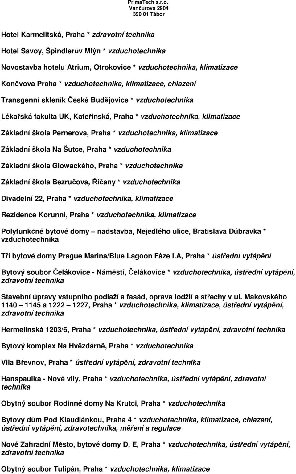 Glowackého, Praha * vzducho Základní škola Bezručova, Říčany * vzducho Divadelní 22, Praha * vzducho, klimatizace Rezidence Korunní, Praha * vzducho, klimatizace Polyfunkčné bytové domy nadstavba,