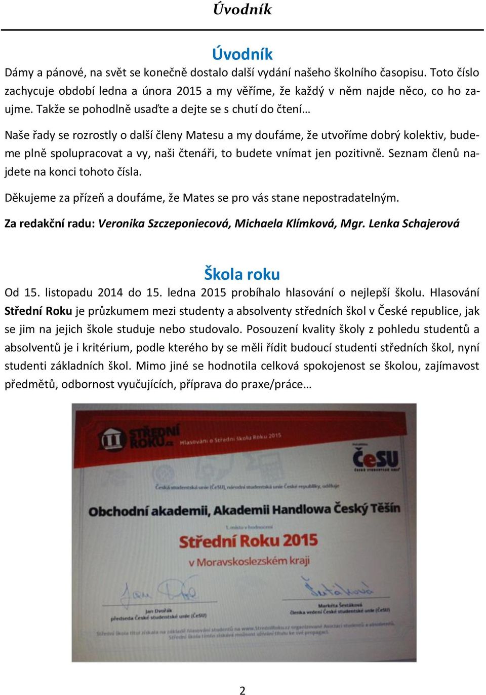 vnímat jen pozitivně. Seznam členů najdete na konci tohoto čísla. Děkujeme za přízeň a doufáme, že Mates se pro vás stane nepostradatelným.