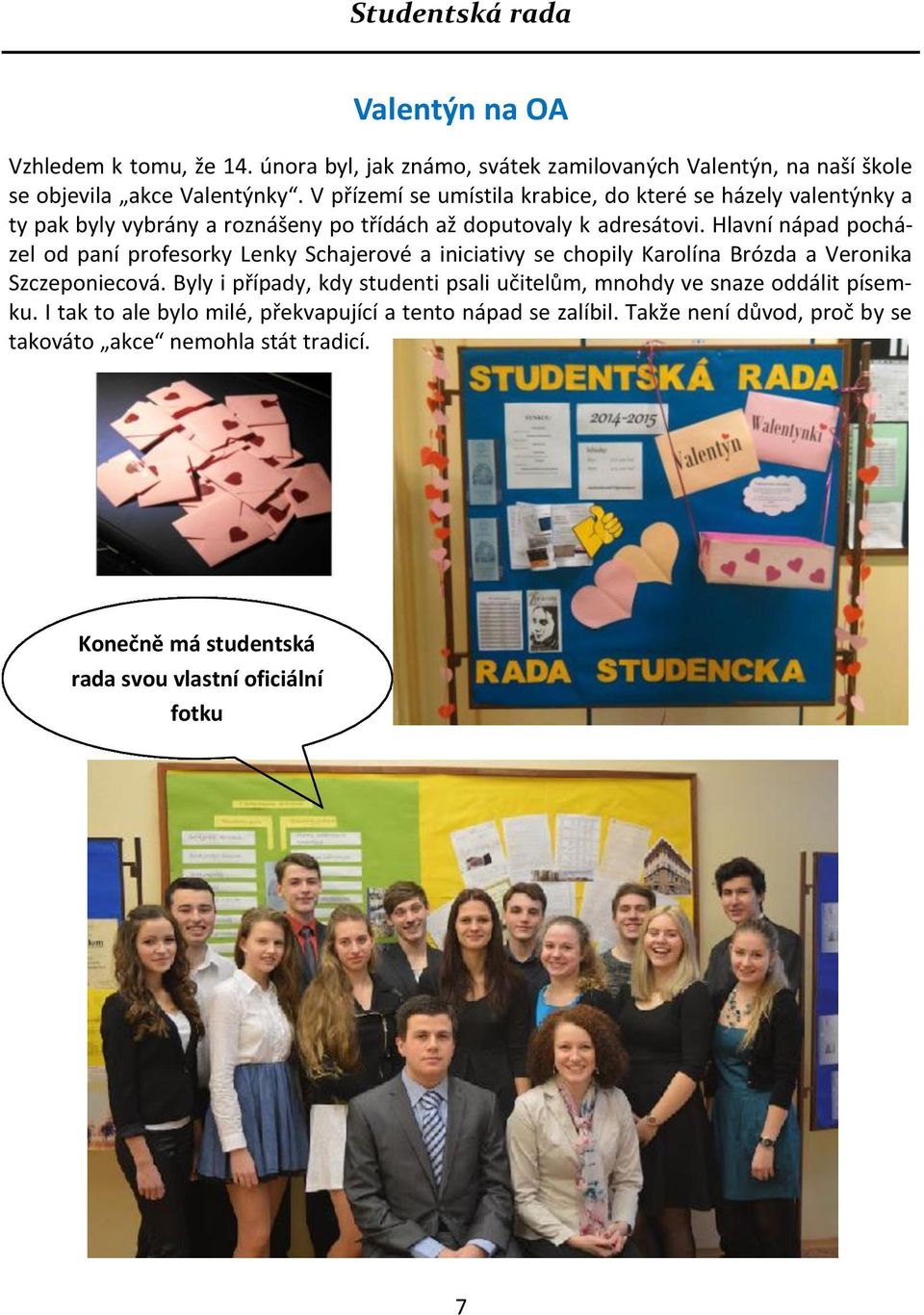 Hlavní nápad pocházel od paní profesorky Lenky Schajerové a iniciativy se chopily Karolína Brózda a Veronika Szczeponiecová.