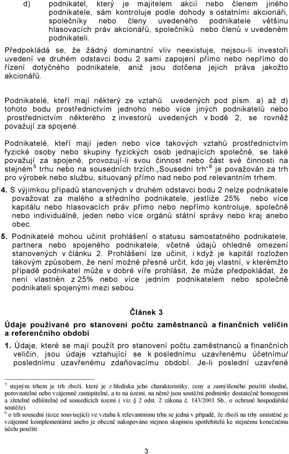 Předpokládá se, že žádný dominantní vliv neexistuje, nejsou-li investoři uvedení ve druhém odstavci bodu 2 sami zapojení přímo nebo nepřímo do řízení dotyčného podnikatele, aniž jsou dotčena jejich