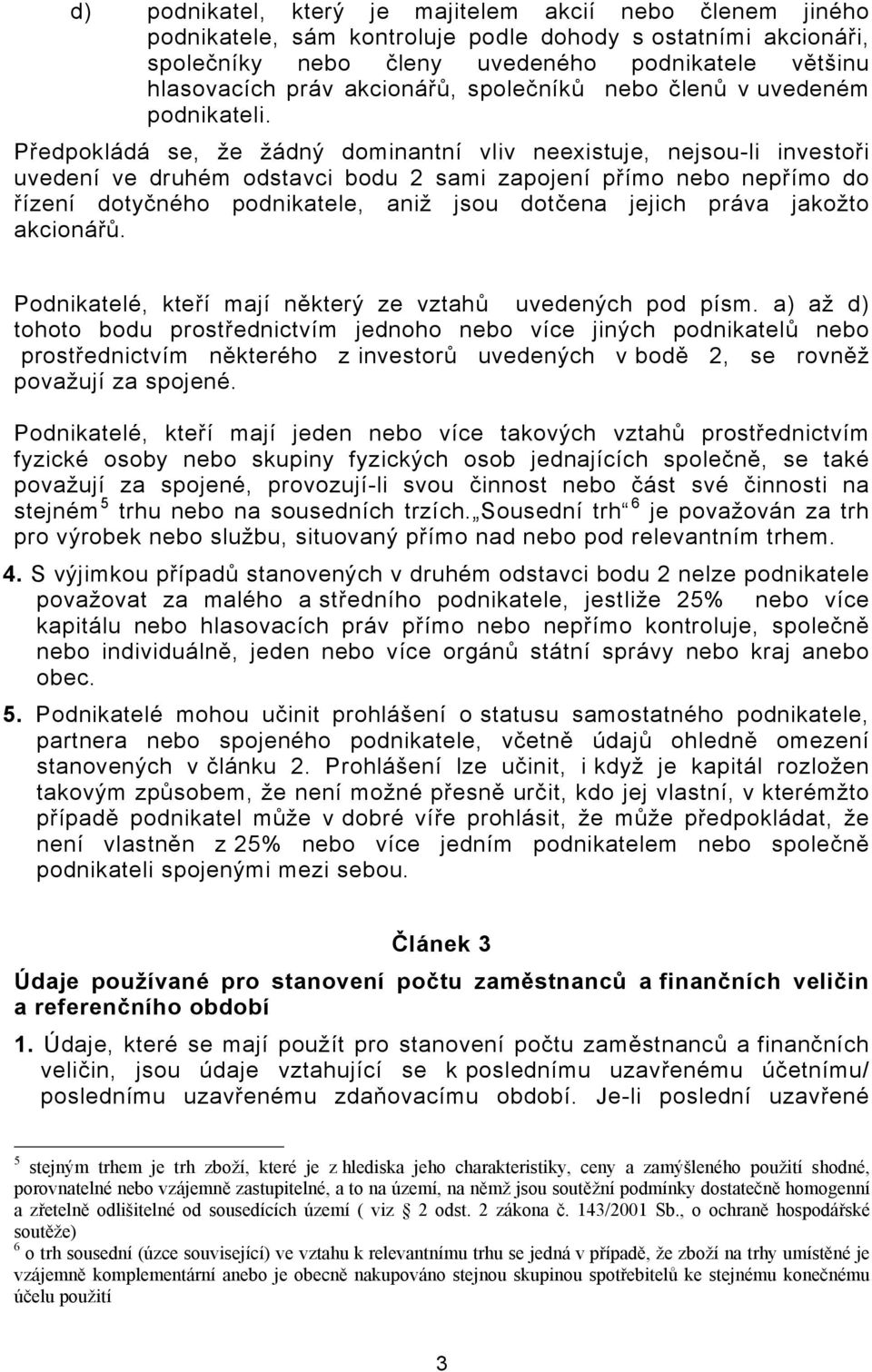 Předpokládá se, že žádný dominantní vliv neexistuje, nejsou-li investoři uvedení ve druhém odstavci bodu 2 sami zapojení přímo nebo nepřímo do řízení dotyčného podnikatele, aniž jsou dotčena jejich