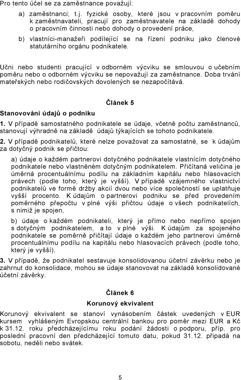 fyzické osoby, které jsou v pracovním poměru k zaměstnavateli, pracují pro zaměstnavatele na základě dohody o pracovním činnosti nebo dohody o provedení práce, b) vlastníci-manažeři podílející se na