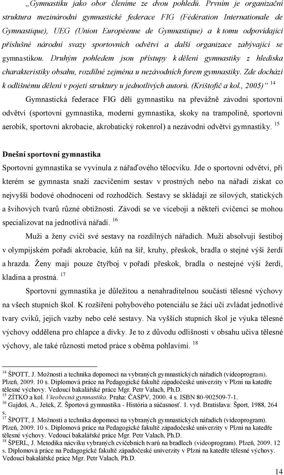 sportovních odvětví a další organizace zabývající se gymnastikou. Druhým pohledem jsou přístupy k dělení gymnastiky z hlediska charakteristiky obsahu, rozdílné zejména u nezávodních forem gymnastiky.