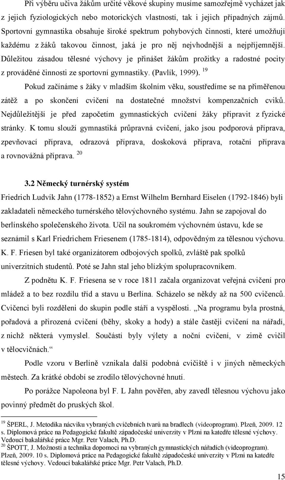 Důležitou zásadou tělesné výchovy je přinášet žákům prožitky a radostné pocity z prováděné činnosti ze sportovní gymnastiky. (Pavlík, 1999).