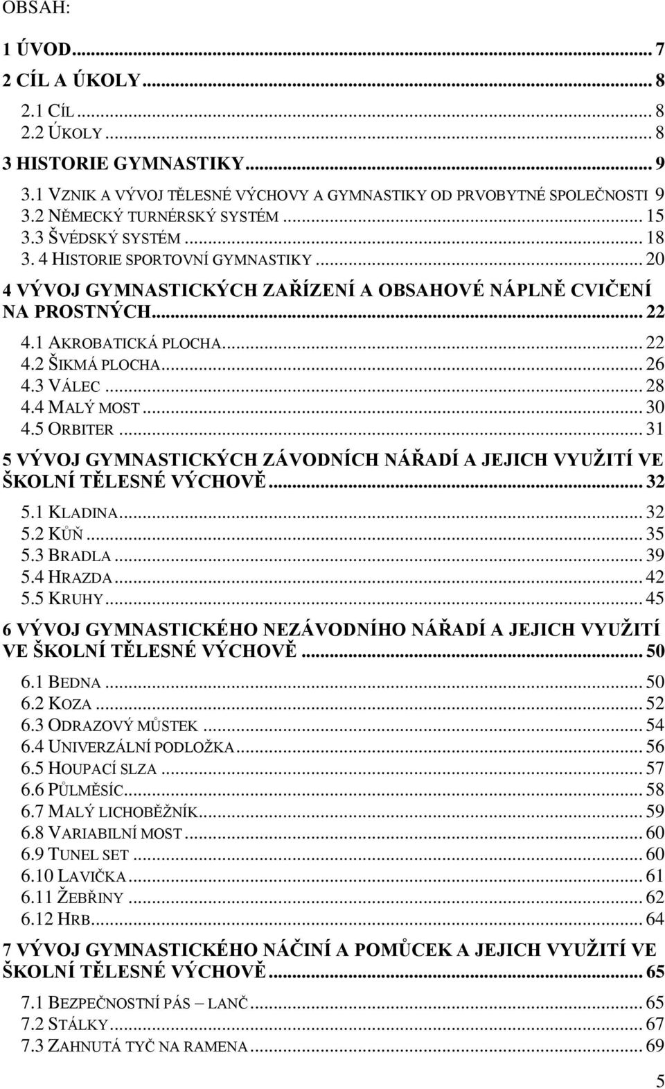3 VÁLEC... 28 4.4 MALÝ MOST... 30 4.5 ORBITER... 31 5 VÝVOJ GYMNASTICKÝCH ZÁVODNÍCH NÁŘADÍ A JEJICH VYUŽITÍ VE ŠKOLNÍ TĚLESNÉ VÝCHOVĚ... 32 5.1 KLADINA... 32 5.2 KŮŇ... 35 5.3 BRADLA... 39 5.4 HRAZDA.