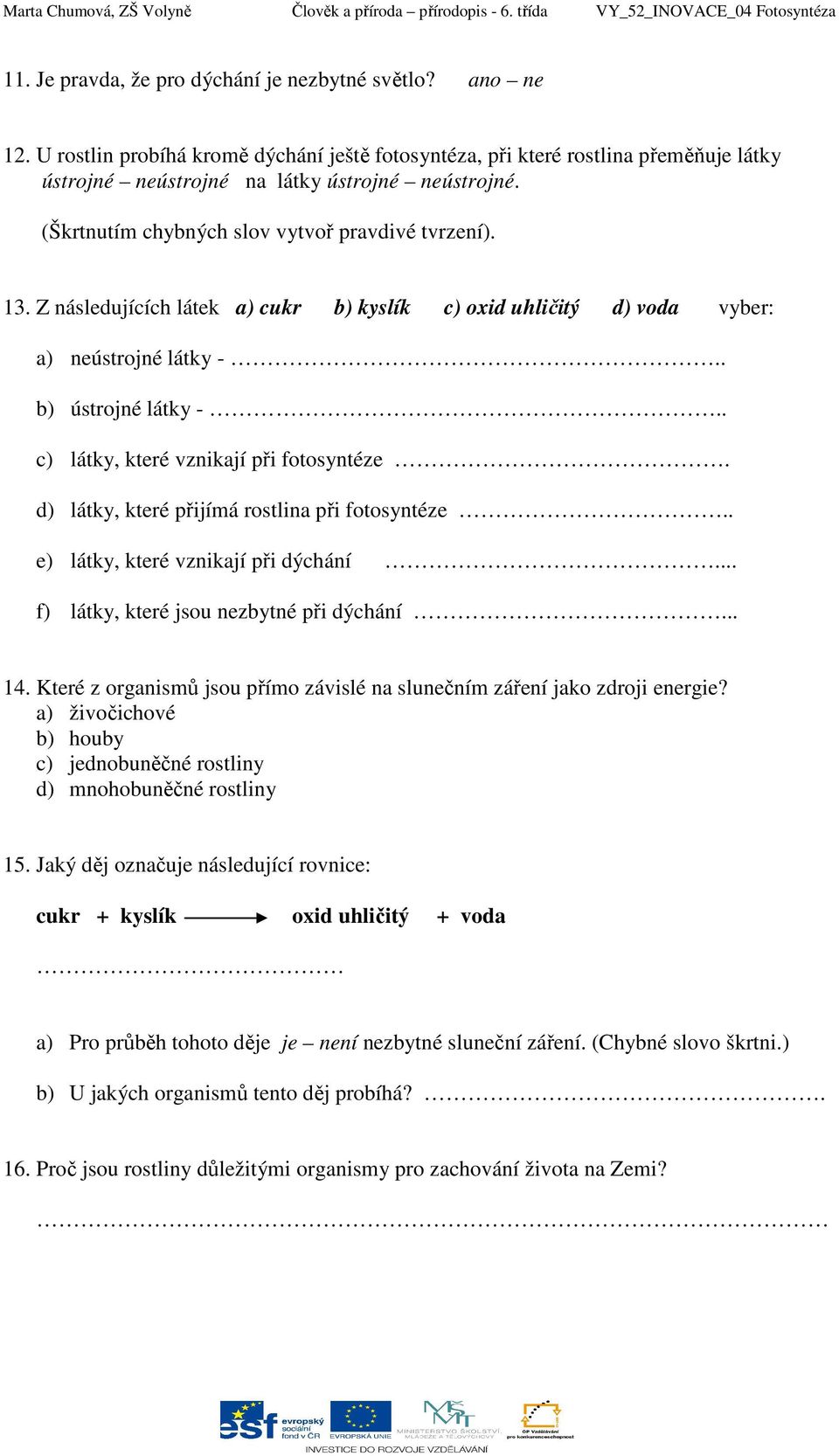 Z následujících látek a) cukr b) kyslík c) oxid uhličitý d) voda vyber: a) neústrojné látky -.. b) ústrojné látky -.. c) látky, které vznikají při fotosyntéze.