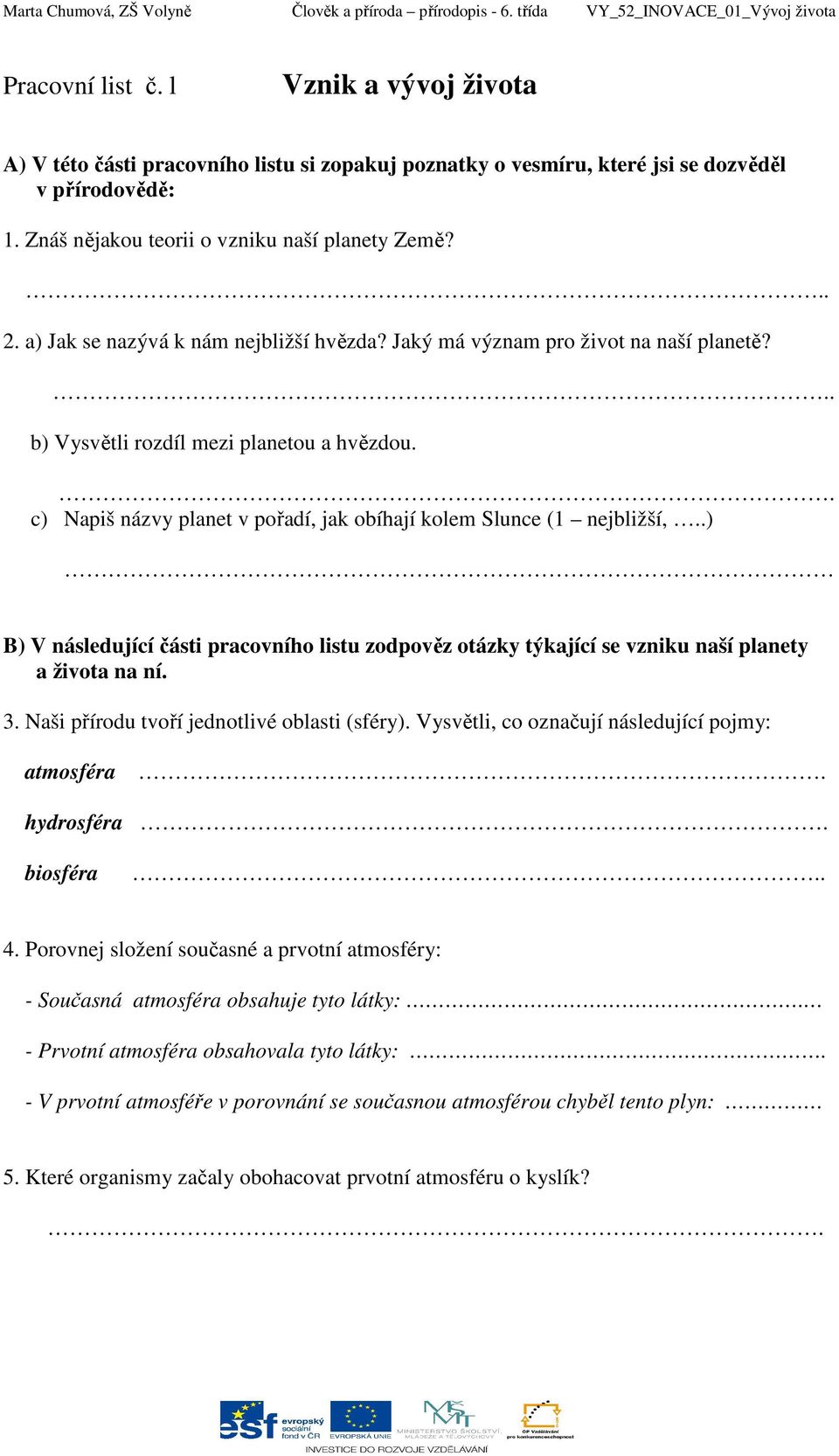 a) Jak se nazývá k nám nejbližší hvězda? Jaký má význam pro život na naší planetě?.. b) Vysvětli rozdíl mezi planetou a hvězdou.. c) Napiš názvy planet v pořadí, jak obíhají kolem Slunce (1 nejbližší,.