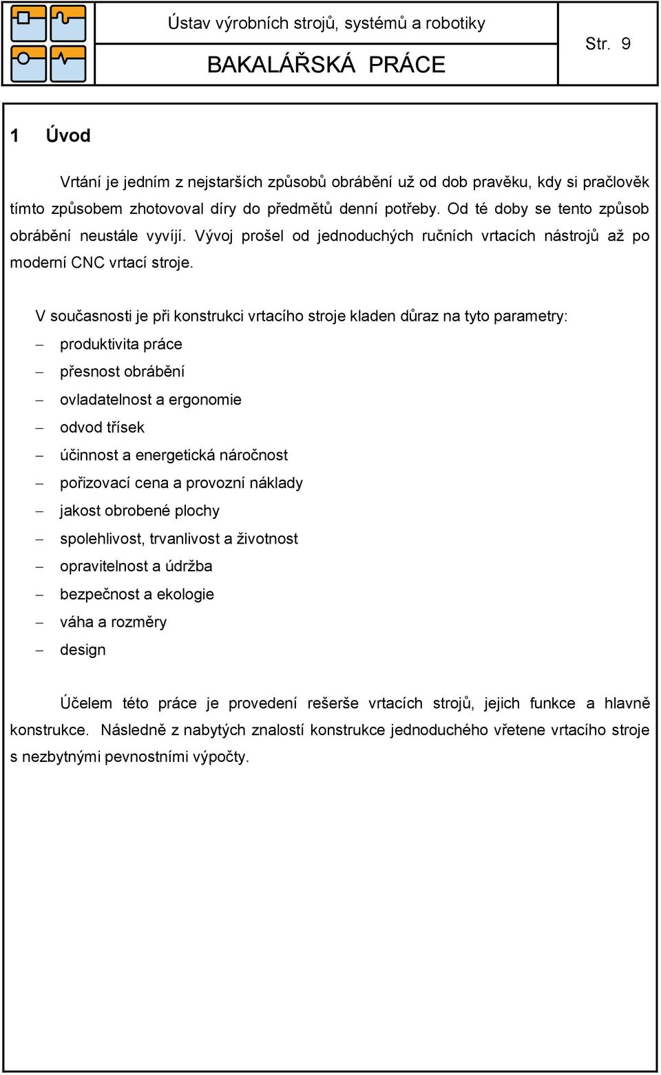 V současnosti je při konstrukci vrtacího stroje kladen důraz na tyto parametry: produktivita práce přesnost obrábění ovladatelnost a ergonomie odvod třísek účinnost a energetická náročnost pořizovací