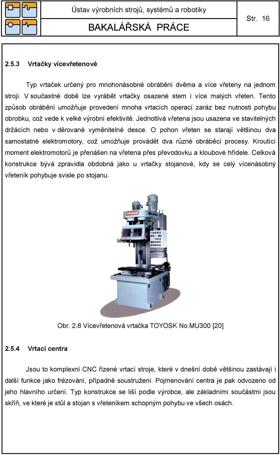 Jednotlivá vřetena jsou usazena ve stavitelných držácích nebo v děrované vyměnitelné desce.