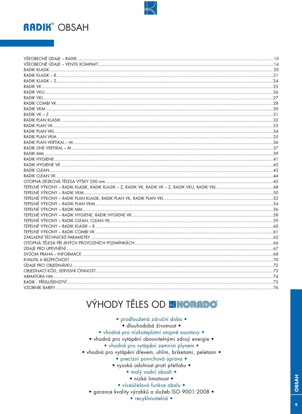 ..41 RADIK HYGIENE VK...42 RADIK CLEAN...43 RADIK CLEAN VK...44 OTOPNÁ DESKOVÁ TĚLESA VÝŠKY 200 mm...45 TEPELNÉ VÝKONY RADIK KLASIK, RADIK KLASIK Z, RADIK VK, RADIK VK Z, RADIK VKU, RADIK VKL.