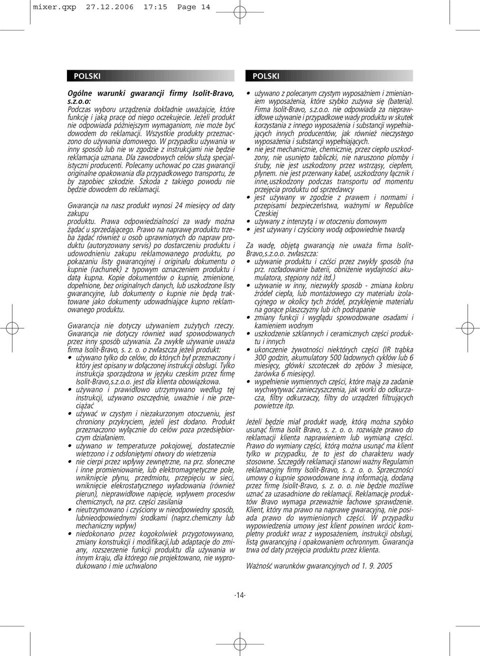 W przypadku używania w inny sposób lub nie w zgodzie z instrukcjami nie będzie reklamacja uznana. Dla zawodowych celów służą specjalistyczni producenti.