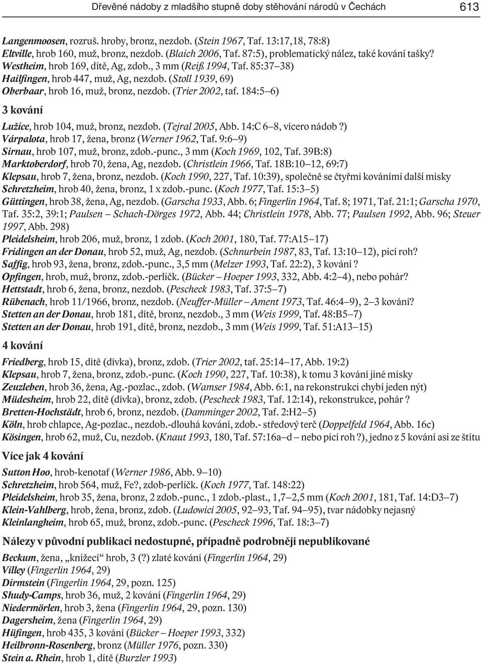 (Stoll 1939, 69) Oberbaar, hrob 16, muž, bronz, nezdob. (Trier 2002, taf. 184:5 6) 3 kování Lužice, hrob 104, muž, bronz, nezdob. (Tejral 2005, Abb. 14:C 6 8, vícero nádob?