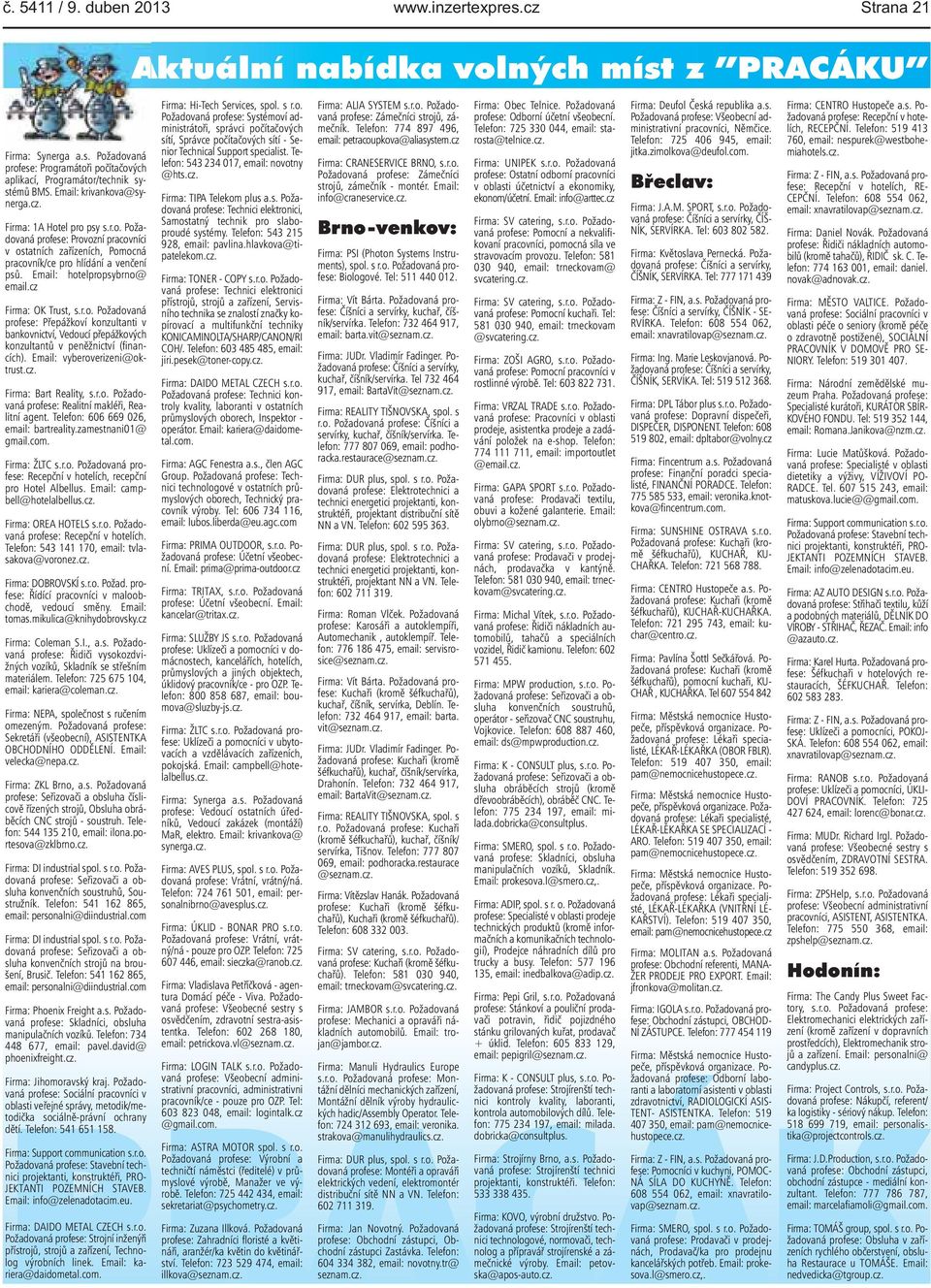 Přepážkoví konzultanti v bankovnictví, Vedoucí přepážkových konzultantů v peněžnictví (financích) Email: vyberoverizeni@oktrustcz Firma: Bart Reality, sro Požadovaná profese: Realitní makléři,