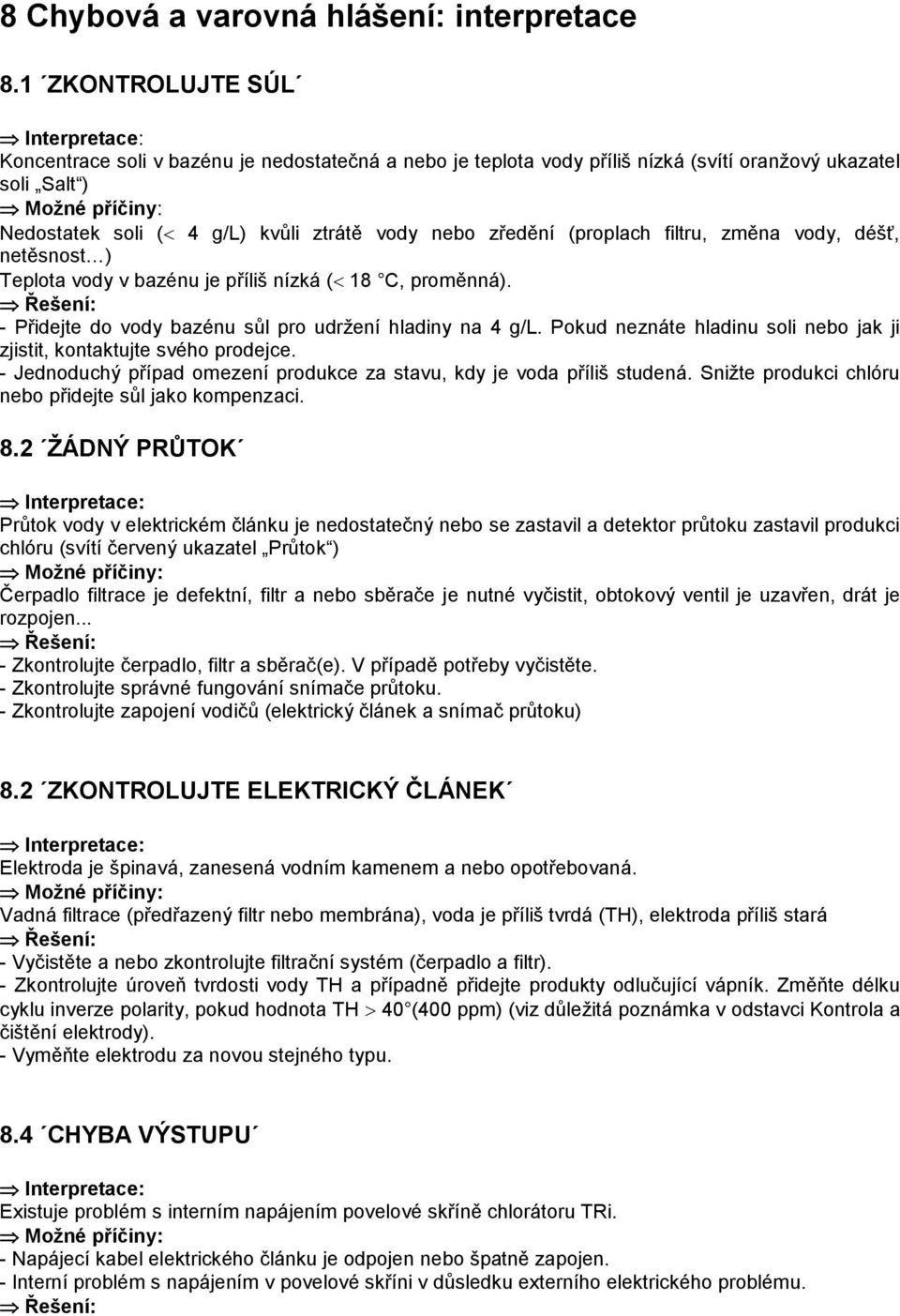 ztrátě vody nebo zředění (proplach filtru, změna vody, déšť, netěsnost ) Teplota vody v bazénu je příliš nízká ( 18 C, proměnná). Řešení: - Přidejte do vody bazénu sůl pro udržení hladiny na 4 g/l.