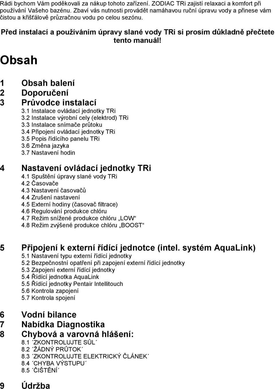 Před instalací a používáním úpravy slané vody TRi si prosím důkladně přečtete tento manuál! Obsah 1 Obsah balení 2 Doporučení 3 Průvodce instalací 3.1 Instalace ovládací jednotky TRi 3.