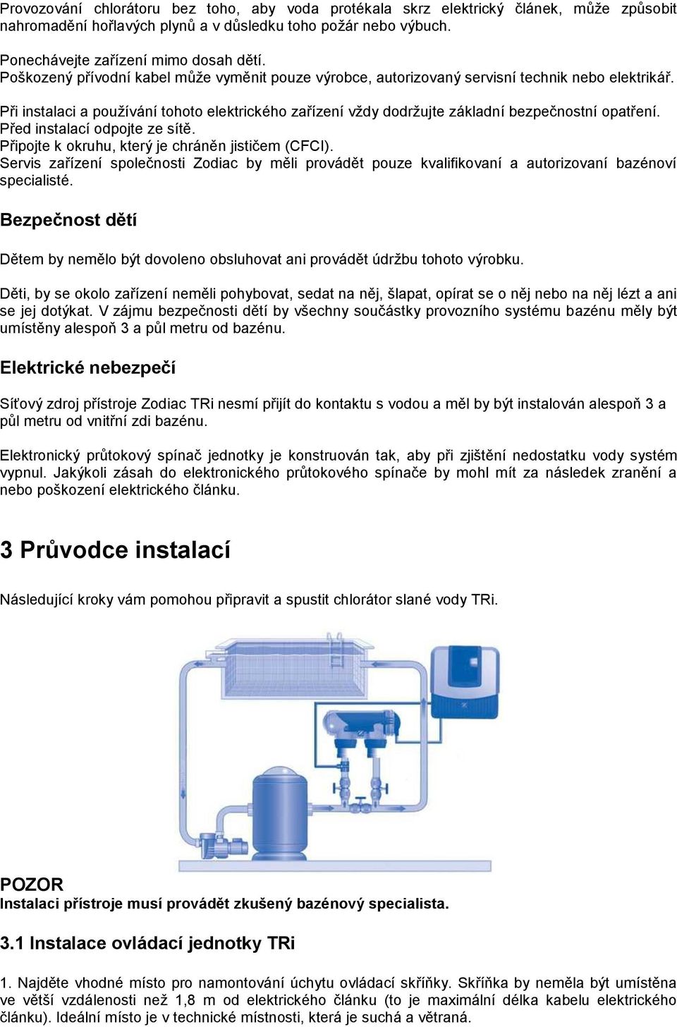 Při instalaci a používání tohoto elektrického zařízení vždy dodržujte základní bezpečnostní opatření. Před instalací odpojte ze sítě. Připojte k okruhu, který je chráněn jističem (CFCI).