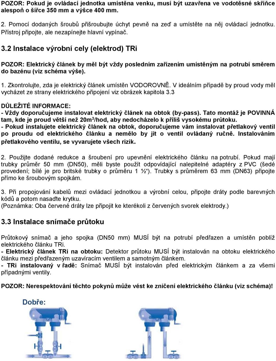 2 Instalace výrobní cely (elektrod) TRi POZOR: Elektrický článek by měl být vždy posledním zařízením umístěným na potrubí směrem do bazénu (viz schéma výše). 1.