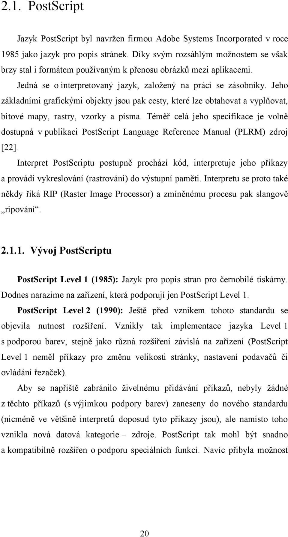 Jeho základními grafickými objekty jsou pak cesty, které lze obtahovat a vyplňovat, bitové mapy, rastry, vzorky a písma.