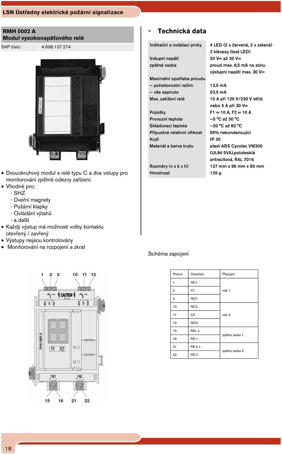 zkrat Indikační a ovládací prvky 4 LED (2 x červená, 2 x zelená) 2 klávesy (test LED) Vstupní napětí 20 V= až 30 V= zpětná vazba proud max. 8,5 ma na zónu výstupní napětí max.