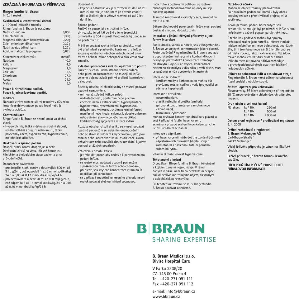 0,67 g Koncentrace elektrolytů: mmol/l Natrium 140,0 Kalium 4,0 Magnesium 1,0 Calcium 2,5 Chloridum 127,0 Acetas 24,0 Malas 5,0 Pouze k nitrožilnímu podání. Pouze k jednorázovému použití.